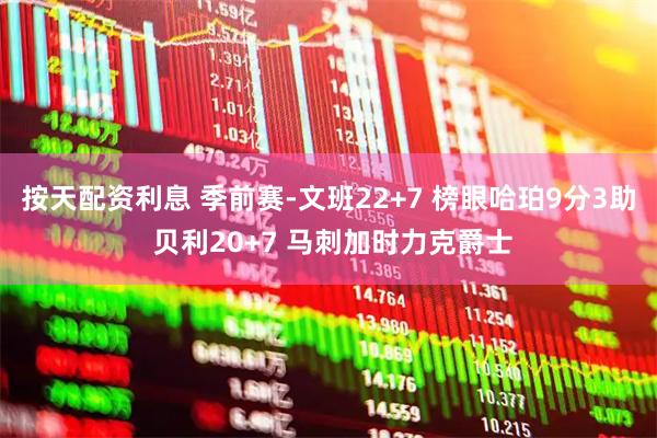 按天配资利息 季前赛-文班22+7 榜眼哈珀9分3助 贝利20+7 马刺加时力克爵士