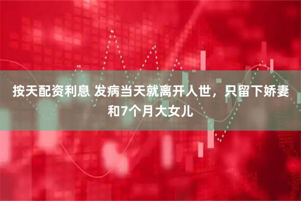 按天配资利息 发病当天就离开人世，只留下娇妻和7个月大女儿