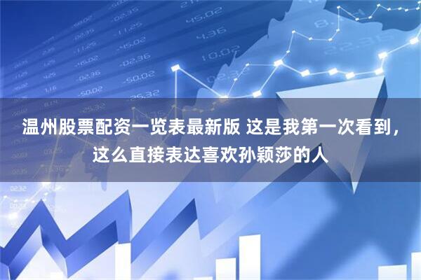 温州股票配资一览表最新版 这是我第一次看到，这么直接表达喜欢孙颖莎的人
