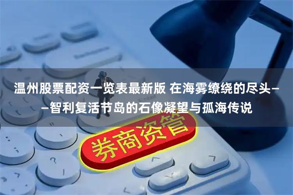 温州股票配资一览表最新版 在海雾缭绕的尽头——智利复活节岛的石像凝望与孤海传说