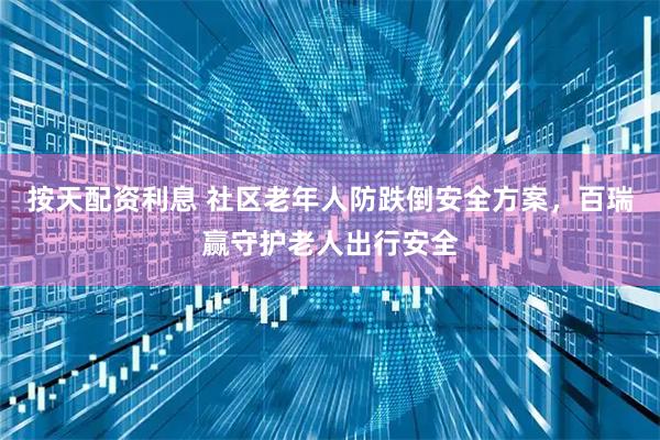 按天配资利息 社区老年人防跌倒安全方案，百瑞赢守护老人出行安全