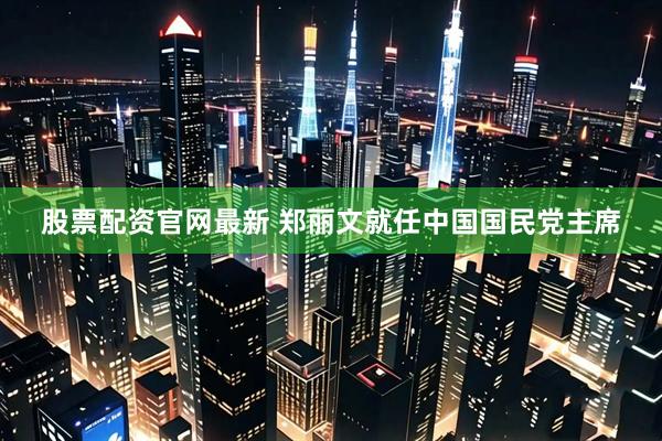 股票配资官网最新 郑丽文就任中国国民党主席