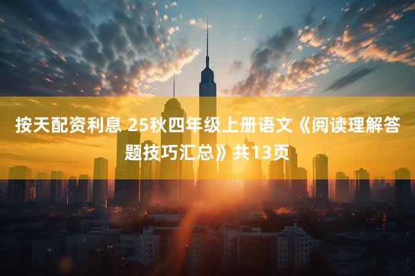 按天配资利息 25秋四年级上册语文《阅读理解答题技巧汇总》共13页