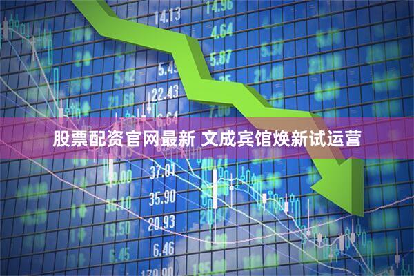股票配资官网最新 文成宾馆焕新试运营