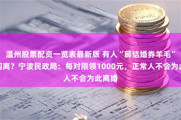 温州股票配资一览表最新版 有人“薅结婚券羊毛”闪婚闪离？宁波民政局：每对限领1000元，正常人不会为此离婚