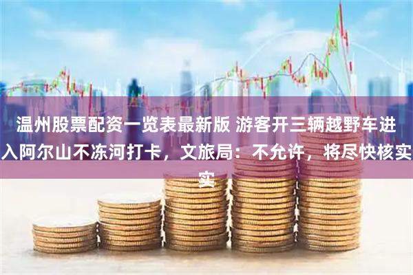 温州股票配资一览表最新版 游客开三辆越野车进入阿尔山不冻河打卡，文旅局：不允许，将尽快核实