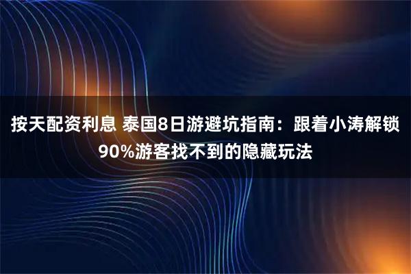 按天配资利息 泰国8日游避坑指南：跟着小涛解锁90%游客找不到的隐藏玩法