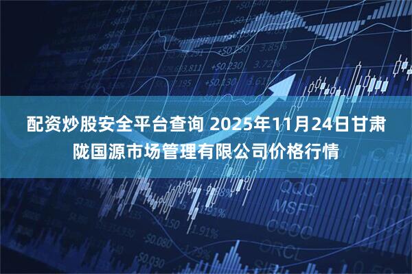 配资炒股安全平台查询 2025年11月24日甘肃陇国源市场管理有限公司价格行情