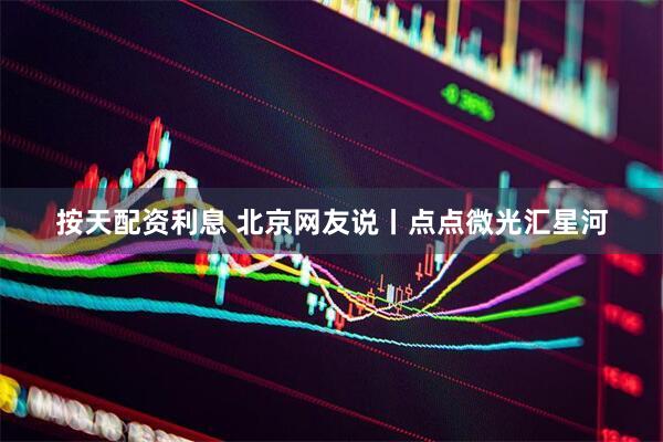 按天配资利息 北京网友说丨点点微光汇星河