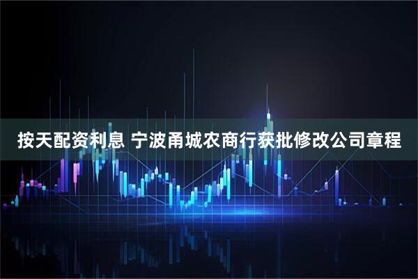 按天配资利息 宁波甬城农商行获批修改公司章程