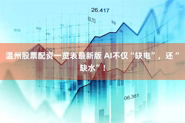 温州股票配资一览表最新版 AI不仅“缺电”，还“缺水”！