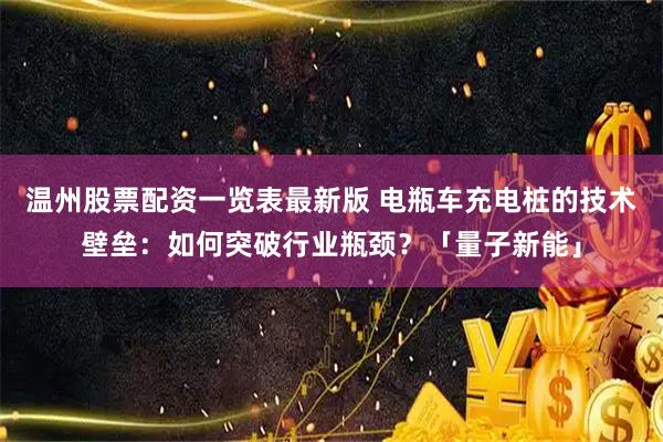温州股票配资一览表最新版 电瓶车充电桩的技术壁垒：如何突破行业瓶颈？「量子新能」