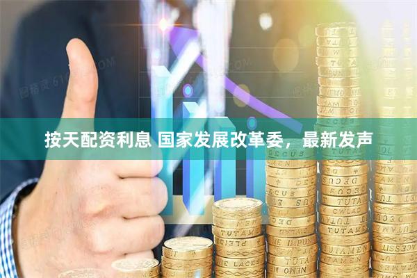 按天配资利息 国家发展改革委，最新发声