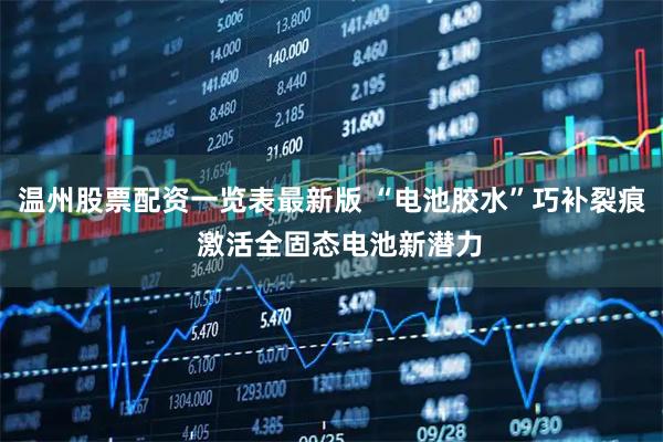 温州股票配资一览表最新版 “电池胶水”巧补裂痕  激活全固态电池新潜力