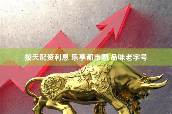 按天配资利息 乐享都市圈 品味老字号
