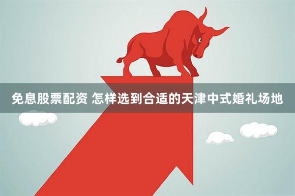 免息股票配资 怎样选到合适的天津中式婚礼场地