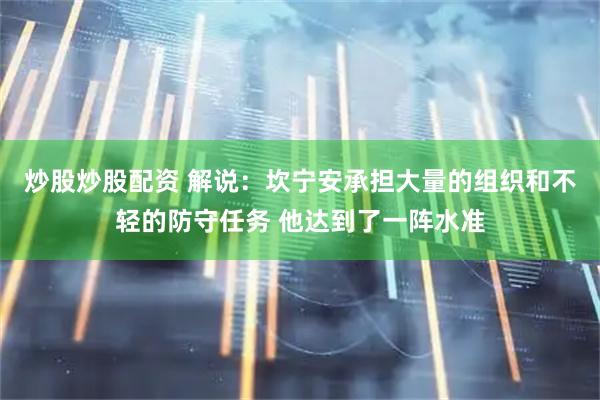 炒股炒股配资 解说：坎宁安承担大量的组织和不轻的防守任务 他达到了一阵水准