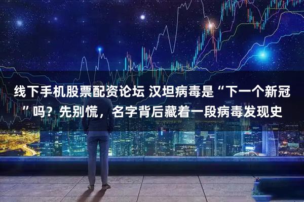 线下手机股票配资论坛 汉坦病毒是“下一个新冠”吗？先别慌，名字背后藏着一段病毒发现史