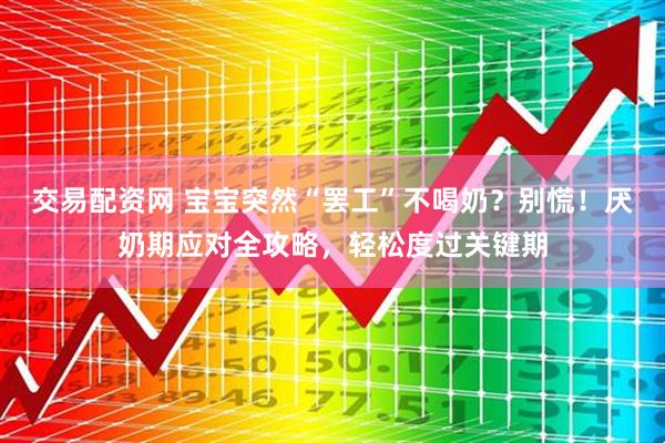 交易配资网 宝宝突然“罢工”不喝奶？别慌！厌奶期应对全攻略，轻松度过关键期