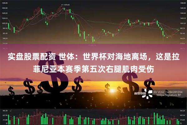 实盘股票配资 世体：世界杯对海地离场，这是拉菲尼亚本赛季第五次右腿肌肉受伤